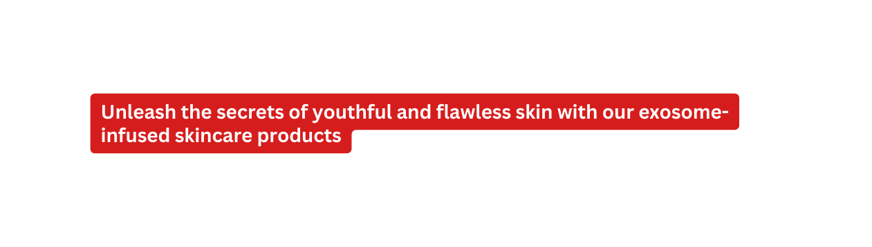 Unleash the secrets of youthful and flawless skin with our exosome infused skincare products